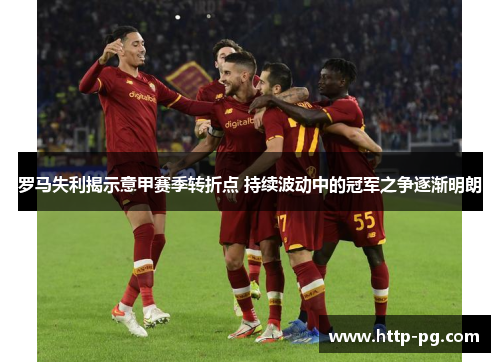 罗马失利揭示意甲赛季转折点 持续波动中的冠军之争逐渐明朗