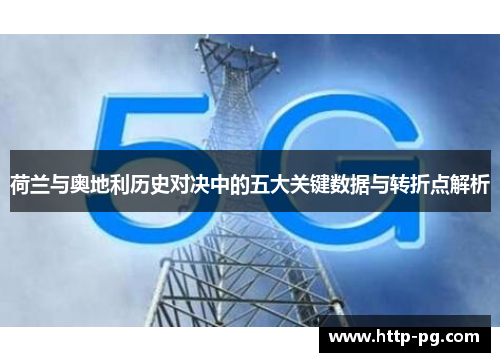 荷兰与奥地利历史对决中的五大关键数据与转折点解析