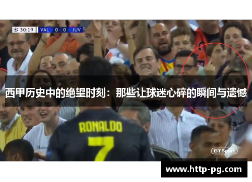 西甲历史中的绝望时刻:那些让球迷心碎的瞬间与遗憾 西甲历史中的绝望时刻:那些让球迷心碎的瞬间与遗憾