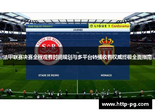 法甲联赛决赛全程观看时间规划与多平台转播收看权威终极全面指南