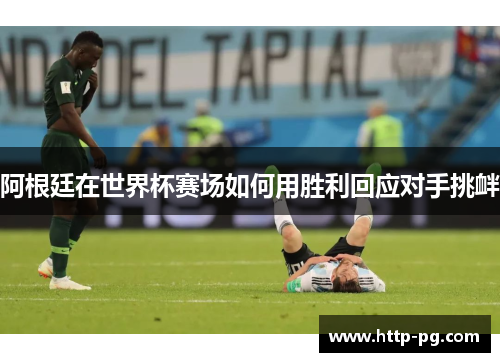 阿根廷在世界杯赛场如何用胜利回应对手挑衅