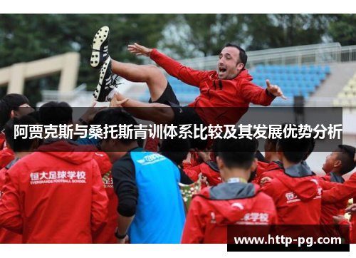 阿贾克斯与桑托斯青训体系比较及其发展优势分析 阿贾克斯与桑托斯青训体系比较及其发展优势分析