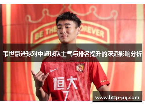 韦世豪进球对中超球队士气与排名提升的深远影响分析 韦世豪进球对中超球队士气与排名提升的深远影响分析