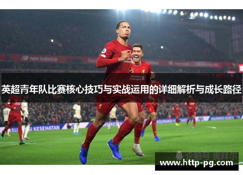 英超青年队比赛核心技巧与实战运用的详细解析与成长路径