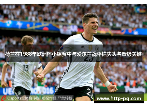荷兰在1988年欧洲杯小组赛中与爱尔兰战平错失头名晋级关键