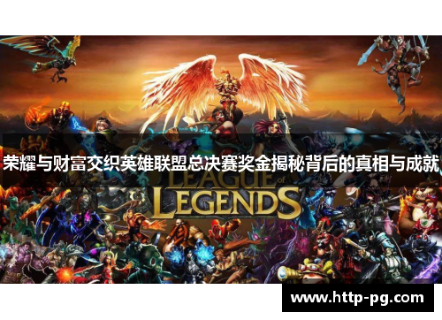荣耀与财富交织英雄联盟总决赛奖金揭秘背后的真相与成就 荣耀与财富交织英雄联盟总决赛奖金揭秘背后的真相与成就
