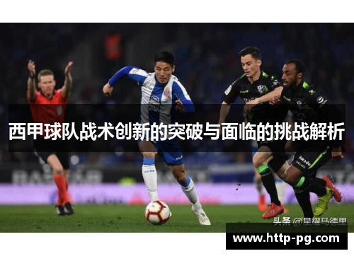 西甲球队战术创新的突破与面临的挑战解析