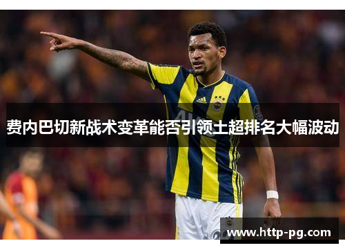 费内巴切新战术变革能否引领土超排名大幅波动