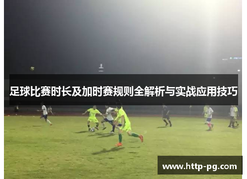 足球比赛时长及加时赛规则全解析与实战应用技巧