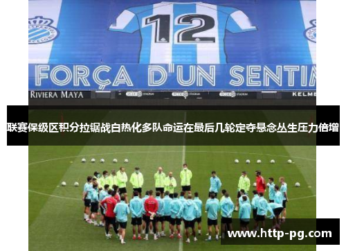 联赛保级区积分拉锯战白热化多队命运在最后几轮定夺悬念丛生压力倍增 联赛保级区积分拉锯战白热化多队命运在最后几轮定夺悬念丛生压力倍增