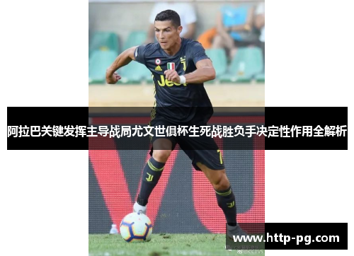 阿拉巴关键发挥主导战局尤文世俱杯生死战胜负手决定性作用全解析 阿拉巴关键发挥主导战局尤文世俱杯生死战胜负手决定性作用全解析