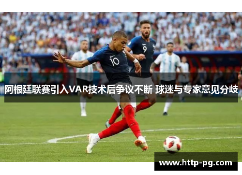 阿根廷联赛引入VAR技术后争议不断 球迷与专家意见分歧 阿根廷联赛引入VAR技术后争议不断 球迷与专家意见分歧
