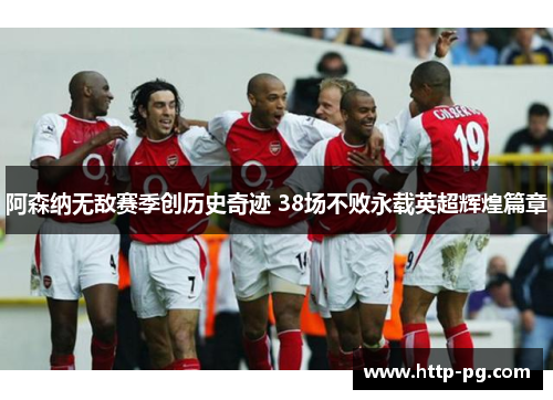 阿森纳无敌赛季创历史奇迹 38场不败永载英超辉煌篇章 阿森纳无敌赛季创历史奇迹 38场不败永载英超辉煌篇章