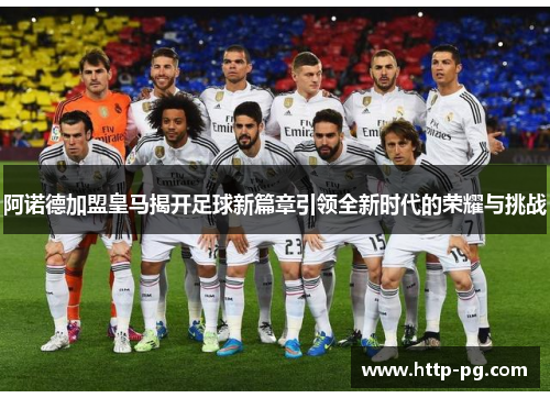 阿诺德加盟皇马揭开足球新篇章引领全新时代的荣耀与挑战