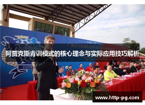 阿贾克斯青训模式的核心理念与实际应用技巧解析 阿贾克斯青训模式的核心理念与实际应用技巧解析