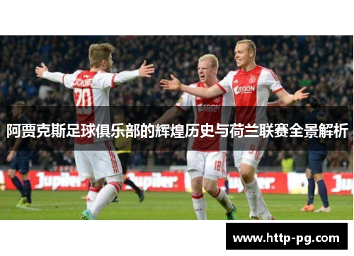 阿贾克斯足球俱乐部的辉煌历史与荷兰联赛全景解析