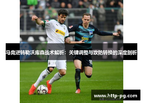 马竞逆转勒沃库森战术解析:关键调整与攻防转换的深度剖析 马竞逆转勒沃库森战术解析:关键调整与攻防转换的深度剖析