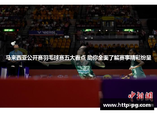 马来西亚公开赛羽毛球赛五大看点 助你全面了解赛事精彩纷呈 马来西亚公开赛羽毛球赛五大看点 助你全面了解赛事精彩纷呈