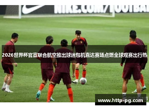 2026世界杯官宣联合航空推出球迷包机直达赛场点燃全球观赛出行热