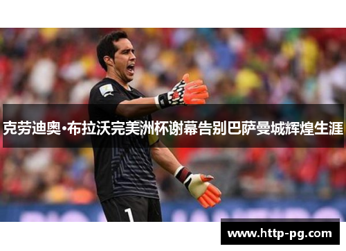 克劳迪奥·布拉沃完美洲杯谢幕告别巴萨曼城辉煌生涯